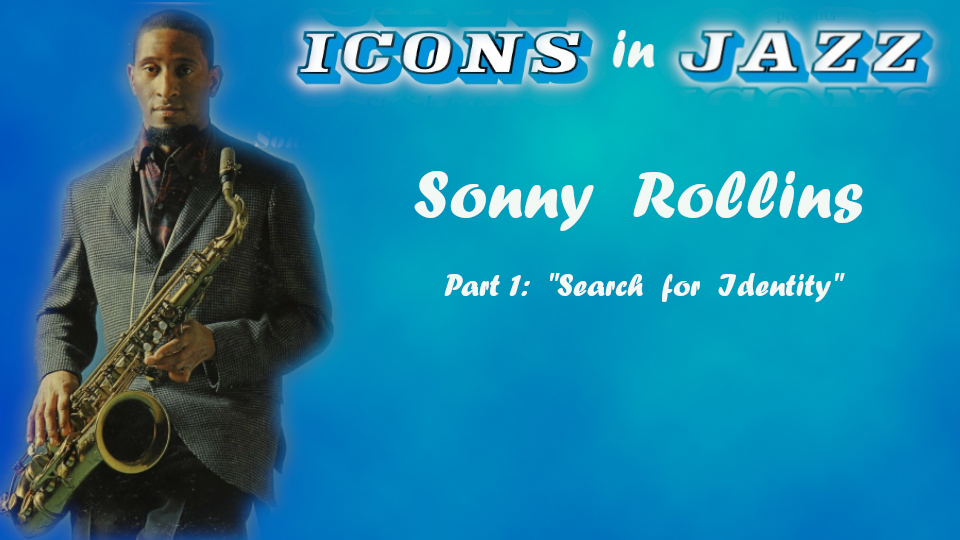 Icons in Jazz Vol. 18 Sonny Rollins - Part 1 - Search for Identity